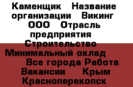 Каменщик › Название организации ­ Викинг, ООО › Отрасль предприятия ­ Строительство › Минимальный оклад ­ 50 000 - Все города Работа » Вакансии   . Крым,Красноперекопск